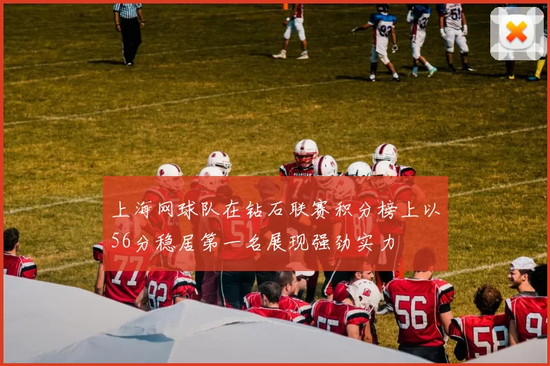 上海网球队在钻石联赛积分榜上以56分稳居第一名展现强劲实力