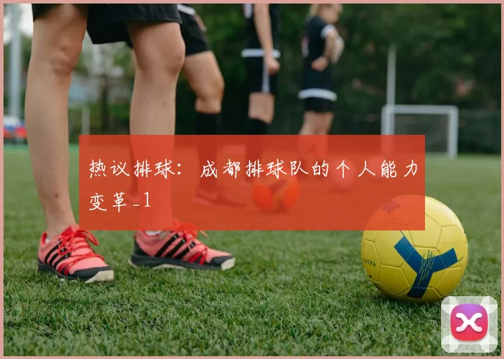 热议排球：成都排球队的个人能力变革_1