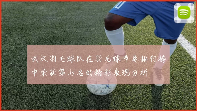 武汉羽毛球队在羽毛球节奏排行榜中荣获第七名的精彩表现分析