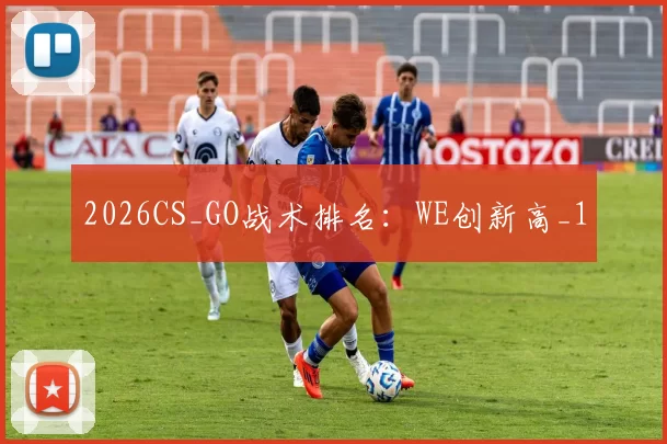 2026CS_GO战术排名：WE创新高_1