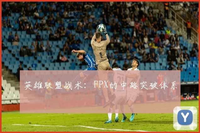 英雄联盟战术：FPX的中路突破体系