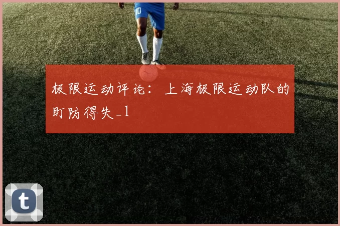 极限运动评论：上海极限运动队的盯防得失_1