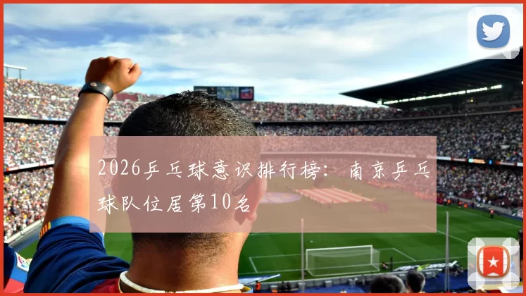 2026乒乓球意识排行榜：南京乒乓球队位居第10名