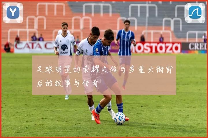 足球明星的荣耀之路与多重头衔背后的故事与传奇